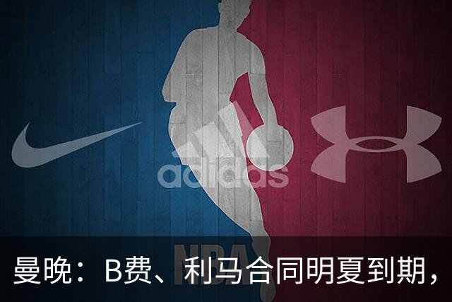 曼晚：B费、利马合同明夏到期，曼联有两人的续约选项